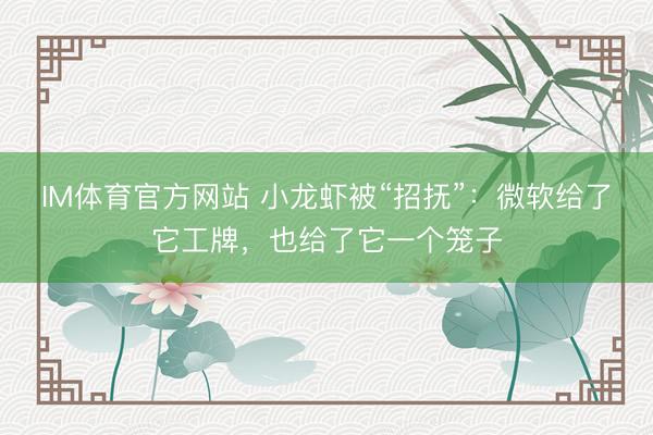 IM体育官方网站 小龙虾被“招抚”：微软给了它工牌，也给了它一个笼子