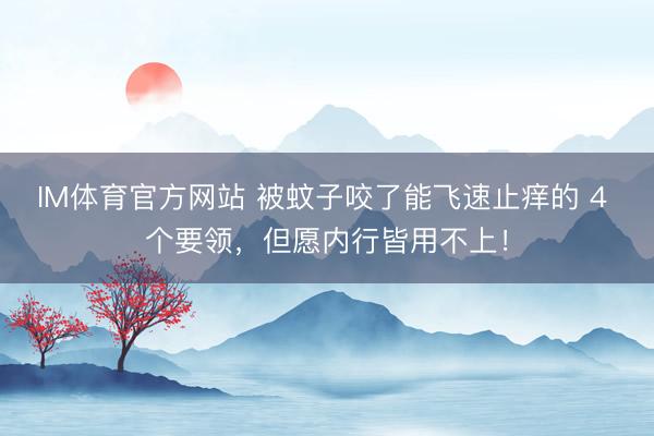 IM体育官方网站 被蚊子咬了能飞速止痒的 4 个要领，但愿内行皆用不上！