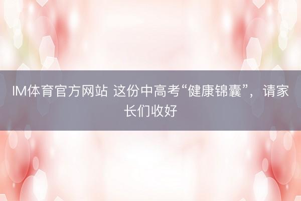 IM体育官方网站 这份中高考“健康锦囊”,请家长们收好