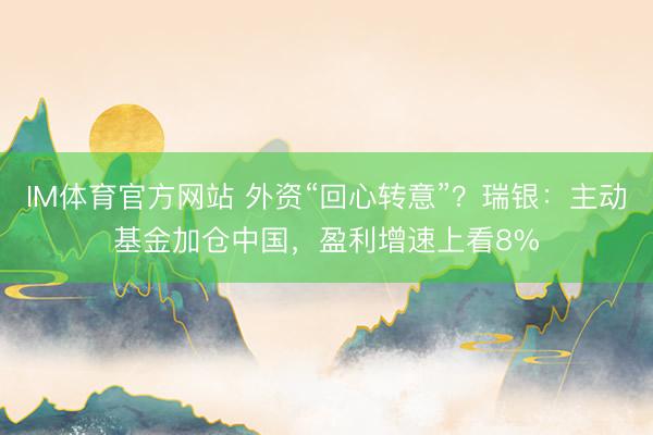 IM体育官方网站 外资“回心转意”?瑞银:主动基金加仓中国,盈利增速上看8%