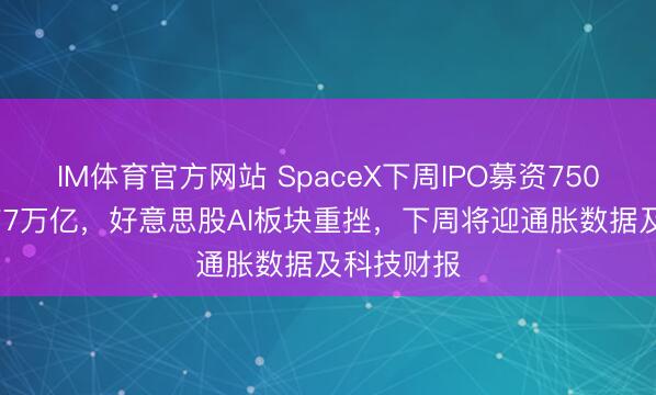 IM体育官方网站 SpaceX下周IPO募资750亿估值1.77万亿，好意思股AI板块重挫，下周将迎通胀数据及科技财报