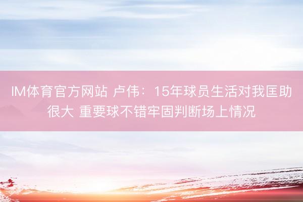 IM体育官方网站 卢伟：15年球员生活对我匡助很大 重要球不错牢固判断场上情况