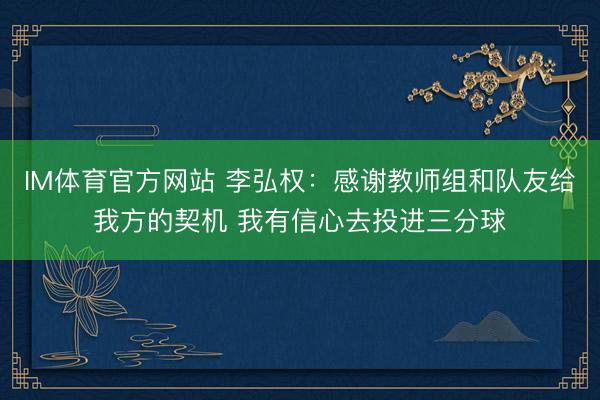 IM体育官方网站 李弘权：感谢教师组和队友给我方的契机 我有信心去投进三分球