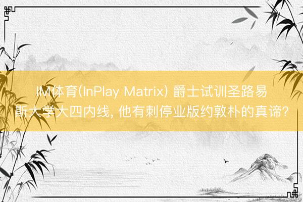IM体育(InPlay Matrix) 爵士试训圣路易斯大学大四内线， 他有刺停业版约敦朴的真谛?