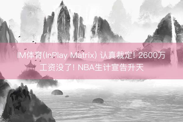 IM体育(InPlay Matrix) 认真裁定! 2600万工资没了! NBA生计宣告升天
