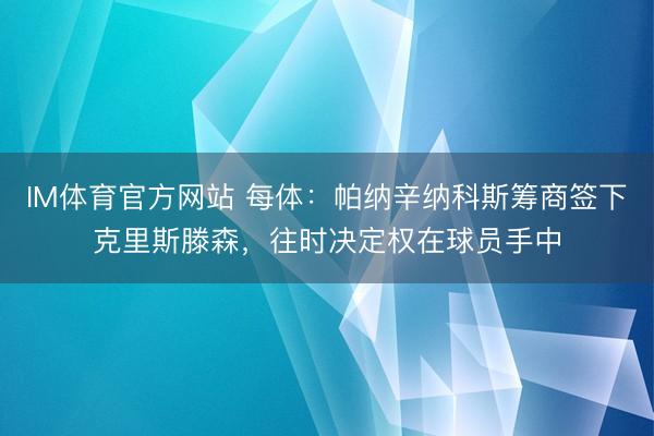 IM体育官方网站 每体：帕纳辛纳科斯筹商签下克里斯滕森，往时决定权在球员手中