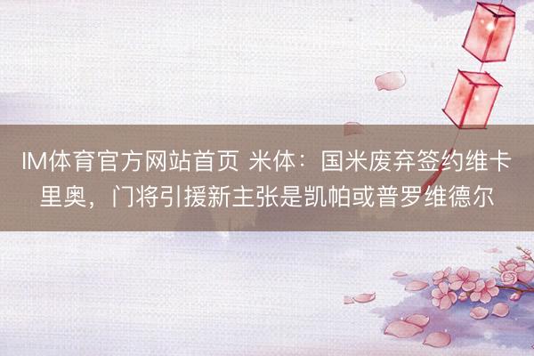 IM体育官方网站首页 米体：国米废弃签约维卡里奥，门将引援新主张是凯帕或普罗维德尔
