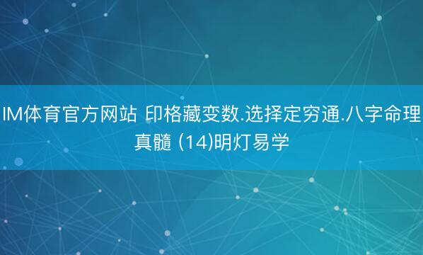 IM体育官方网站 印格藏变数.选择定穷通.八字命理真髓 (14)明灯易学
