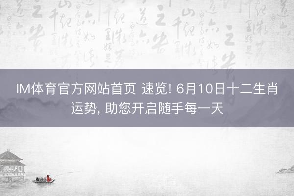 IM体育官方网站首页 速览! 6月10日十二生肖运势， 助您开启随手每一天