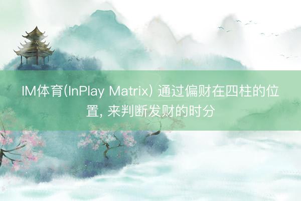 IM体育(InPlay Matrix) 通过偏财在四柱的位置， 来判断发财的时分