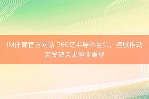 IM体育官方网站 760亿半导体巨头，控股推动突发被央求停业重整