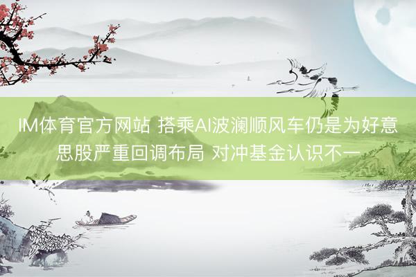 IM体育官方网站 搭乘AI波澜顺风车仍是为好意思股严重回调布局 对冲基金认识不一
