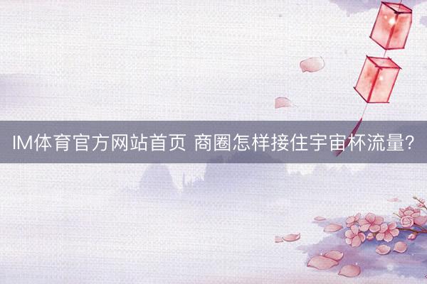 IM体育官方网站首页 商圈怎样接住宇宙杯流量？