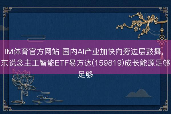 IM体育官方网站 国内AI产业加快向旁边层鼓舞， 东说念主工智能ETF易方达(159819)成长能源足够