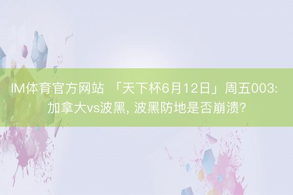 IM体育官方网站 「天下杯6月12日」周五003: 加拿大vs波黑， 波黑防地是否崩溃?