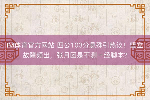 IM体育官方网站 四公103分悬殊引热议！竖立故障频出，张月团是不测一经脚本？