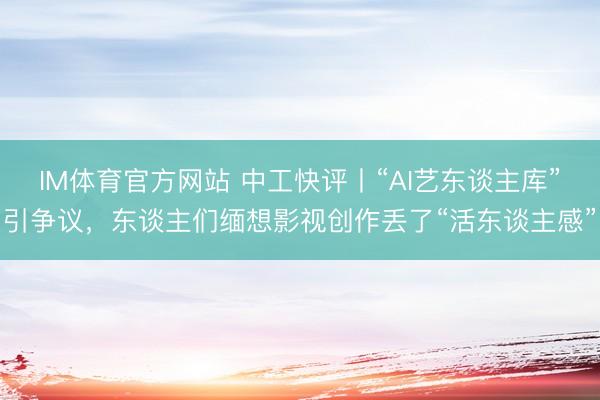 IM体育官方网站 中工快评丨“AI艺东谈主库”引争议，东谈主们缅想影视创作丢了“活东谈主感”
