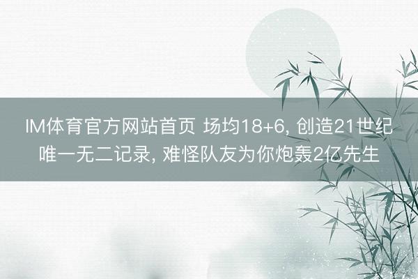 IM体育官方网站首页 场均18+6， 创造21世纪唯一无二记录， 难怪队友为你炮轰2亿先生