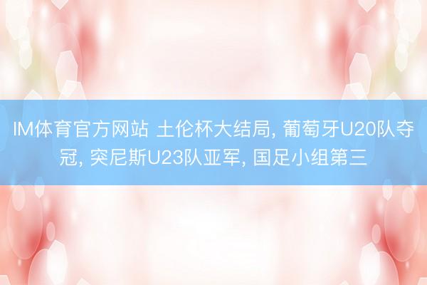 IM体育官方网站 土伦杯大结局, 葡萄牙U20队夺冠, 突尼斯U23队亚军, 国足小组第三