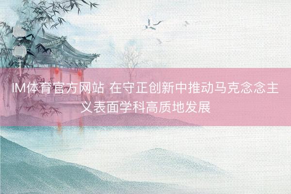IM体育官方网站 在守正创新中推动马克念念主义表面学科高质地发展