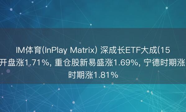 IM体育(InPlay Matrix) 深成长ETF大成(159906)开盘涨1.71%， 重仓股新易盛涨1.69%， 宁德时期涨1.81%