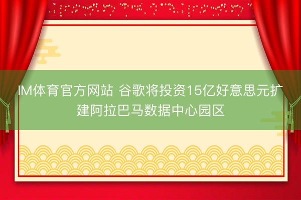 IM体育官方网站 谷歌将投资15亿好意思元扩建阿拉巴马数据中心园区