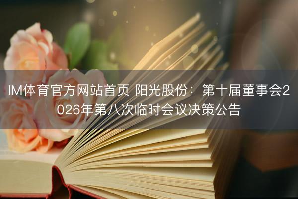 IM体育官方网站首页 阳光股份：第十届董事会2026年第八次临时会议决策公告