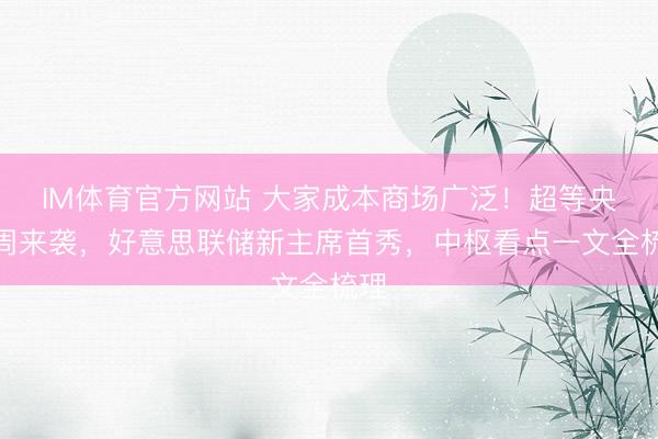 IM体育官方网站 大家成本商场广泛！超等央行周来袭，好意思联储新主席首秀，中枢看点一文全梳理