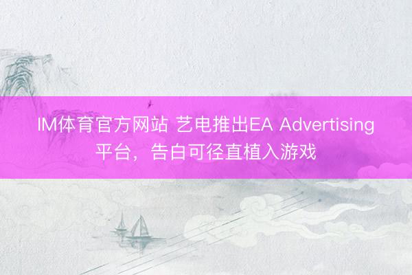 IM体育官方网站 艺电推出EA Advertising平台，告白可径直植入游戏