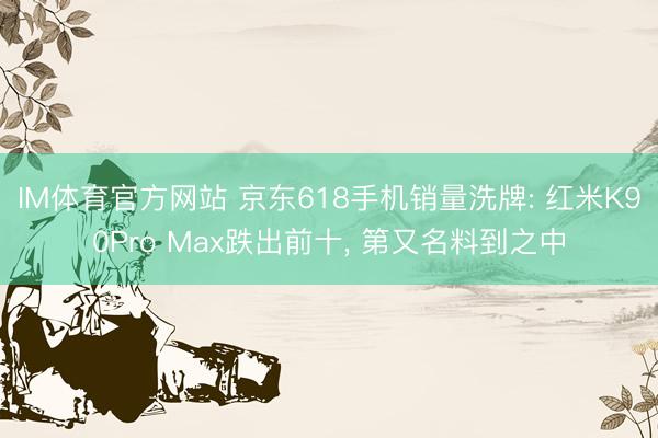IM体育官方网站 京东618手机销量洗牌: 红米K90Pro Max跌出前十， 第又名料到之中