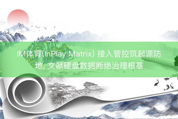 IM体育(InPlay Matrix) 接入管控筑起源防地， 文献硬盘数据断绝治理根基