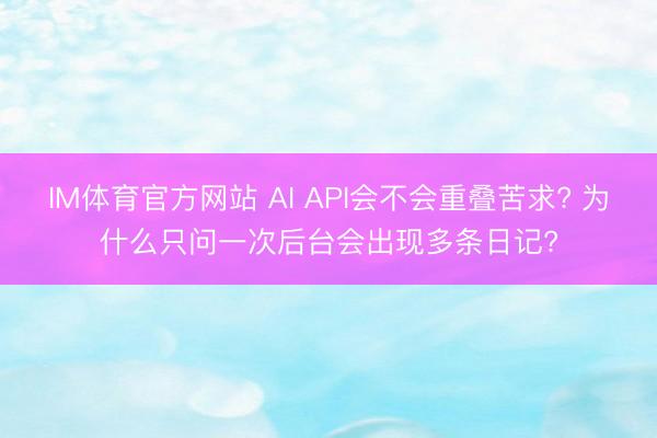 IM体育官方网站 AI API会不会重叠苦求? 为什么只问一次后台会出现多条日记?
