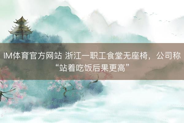 IM体育官方网站 浙江一职工食堂无座椅,公司称“站着吃饭后果更高”