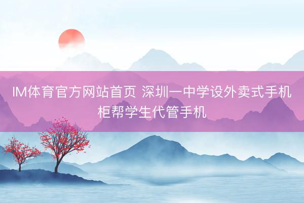 IM体育官方网站首页 深圳一中学设外卖式手机柜帮学生代管手机