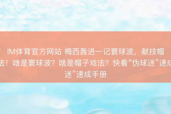 IM体育官方网站 梅西轰进一记寰球波，献技帽子戏法！啥是寰球波？啥是帽子戏法？快看“伪球迷”速成手册