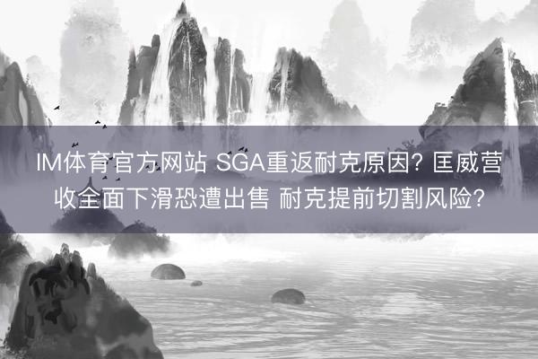 IM体育官方网站 SGA重返耐克原因? 匡威营收全面下滑恐遭出售 耐克提前切割风险?