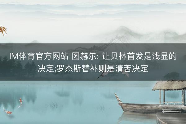 IM体育官方网站 图赫尔: 让贝林首发是浅显的决定;罗杰斯替补则是清苦决定