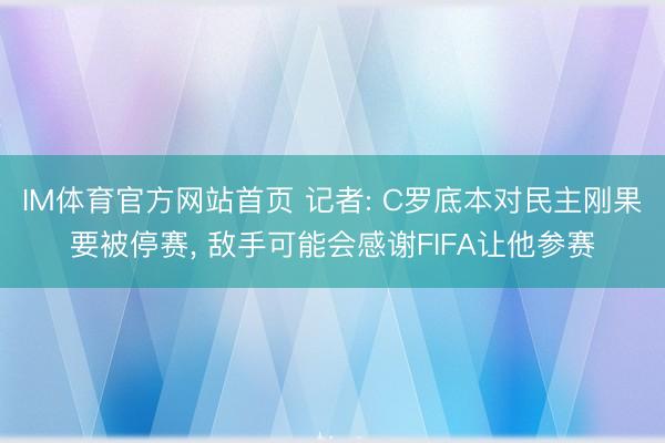 IM体育官方网站首页 记者: C罗底本对民主刚果要被停赛， 敌手可能会感谢FIFA让他参赛