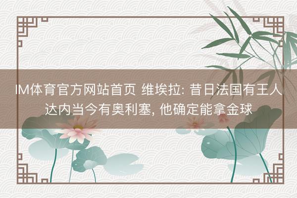IM体育官方网站首页 维埃拉: 昔日法国有王人达内当今有奥利塞， 他确定能拿金球