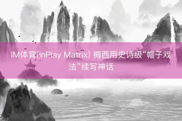 IM体育(InPlay Matrix) 梅西用史诗级“帽子戏法”续写神话