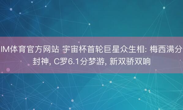 IM体育官方网站 宇宙杯首轮巨星众生相: 梅西满分封神， C罗6.1分梦游， 新双骄双响