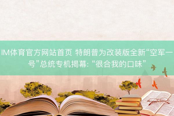 IM体育官方网站首页 特朗普为改装版全新“空军一号”总统专机揭幕: “很合我的口味”