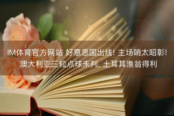 IM体育官方网站 好意思国出线! 主场哨太昭彰! 澳大利亚三粒点球未判, 土耳其渔翁得利