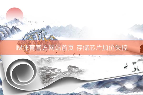 IM体育官方网站首页 存储芯片加价失控